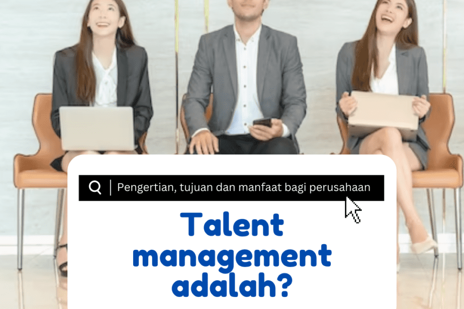 Talent management adalah? Pengertian, Proses dan Tujuannya bagi perusahaan