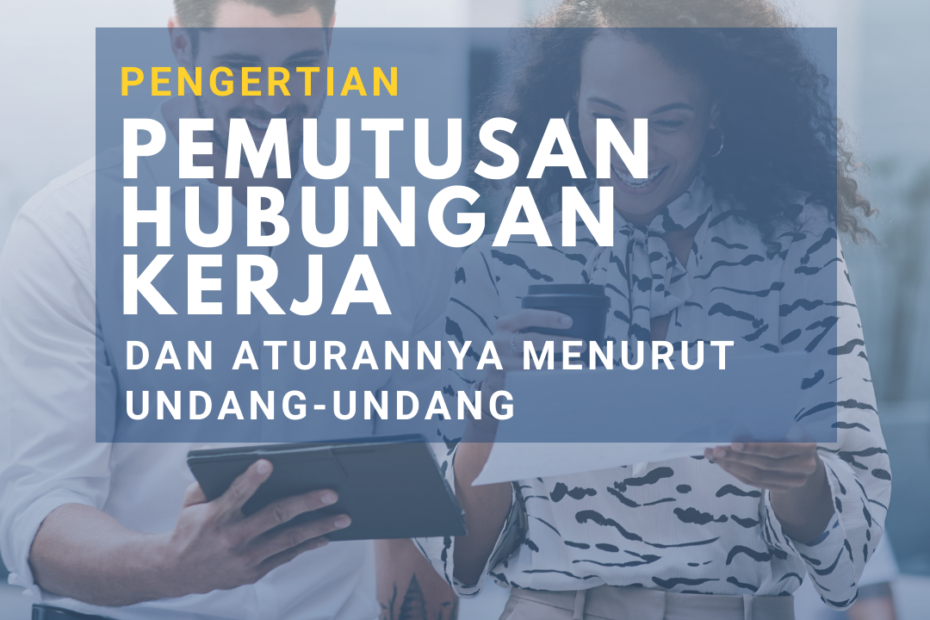 Pengertian Pemutusan Hubungan Kerja dan Aturannya Menurut Undang-Undang