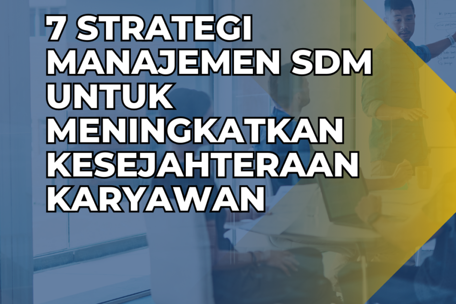 7 Strategi Manajemen SDM untuk Meningkatkan Kesejahteraan Karyawan