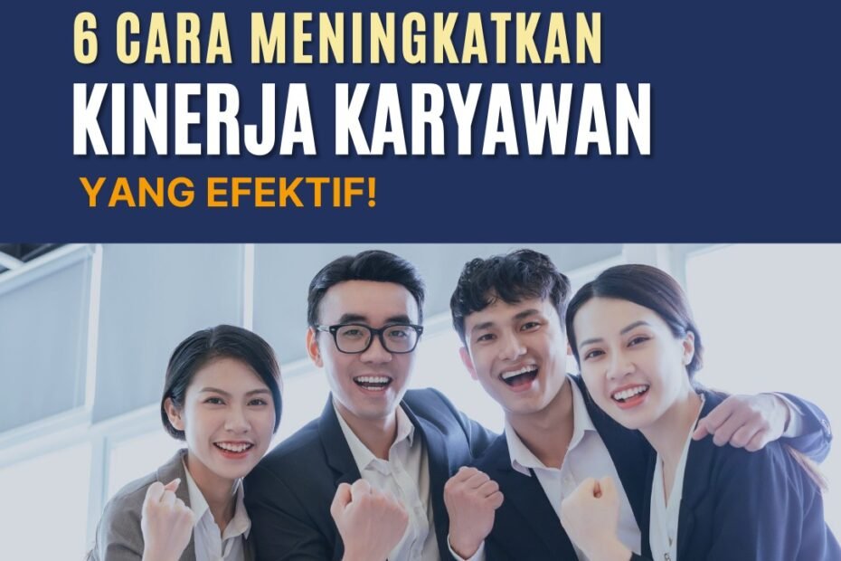 6 Cara Meningkatkan Kinerja Karyawan yang Efektif!