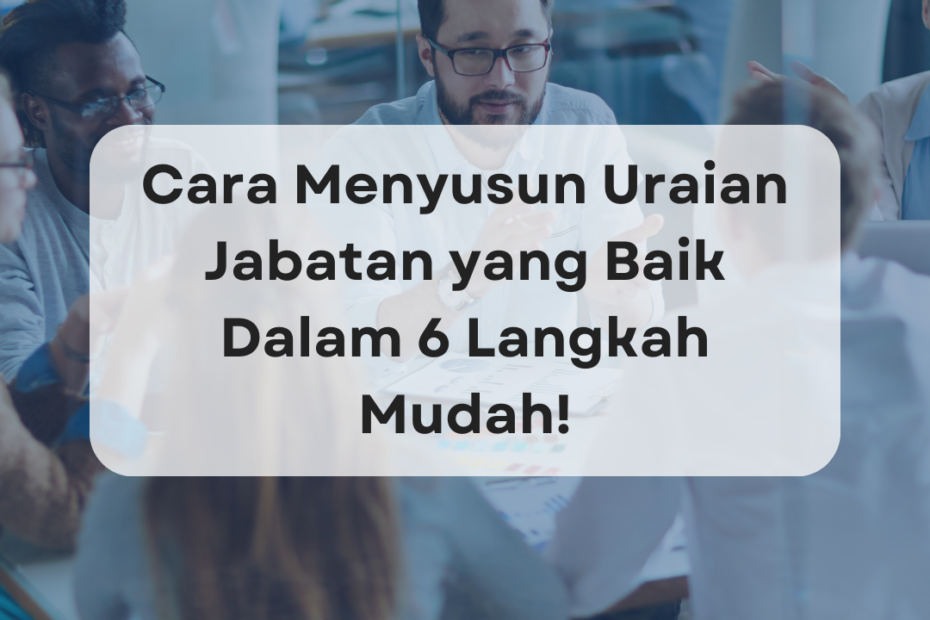 Cara Menyusun Uraian Jabatan yang Baik Dalam 6 Langkah Mudah!