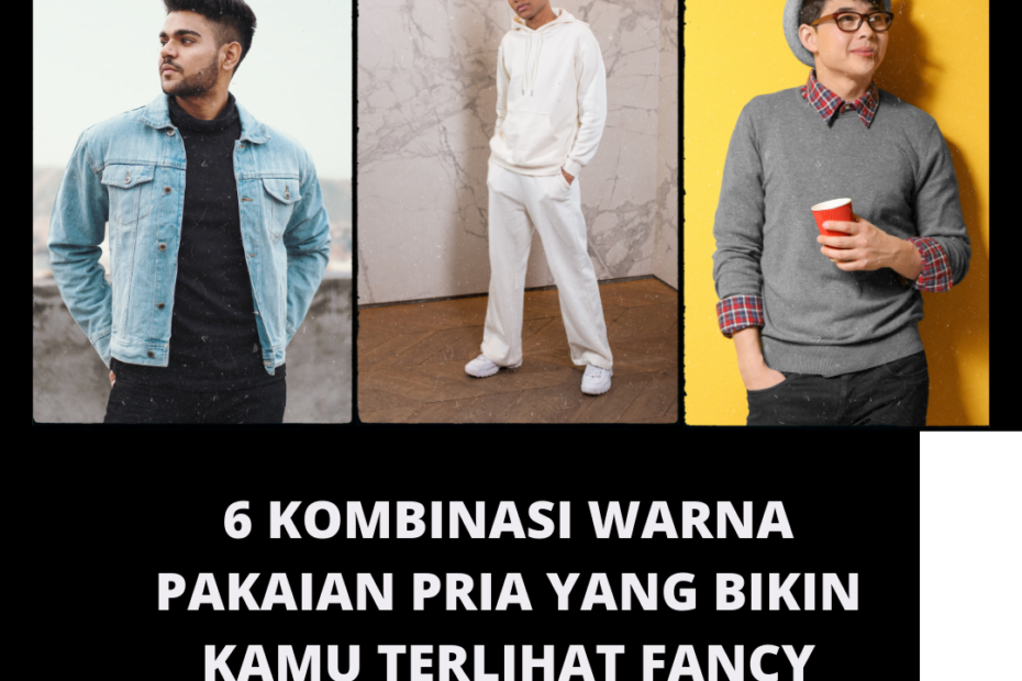 6 Kombinasi Warna Pakaian Pria yang Bikin Kamu Terlihat Fancy