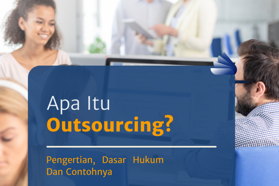 Apa Itu Outsourcing? Pengertian, Dasar Hukum Dan Contohnya