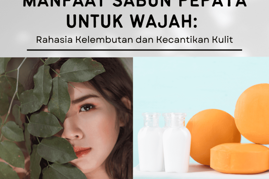 Manfaat Sabun Pepaya Untuk Wajah: Rahasia Kelembutan dan Kecantikan Kulit