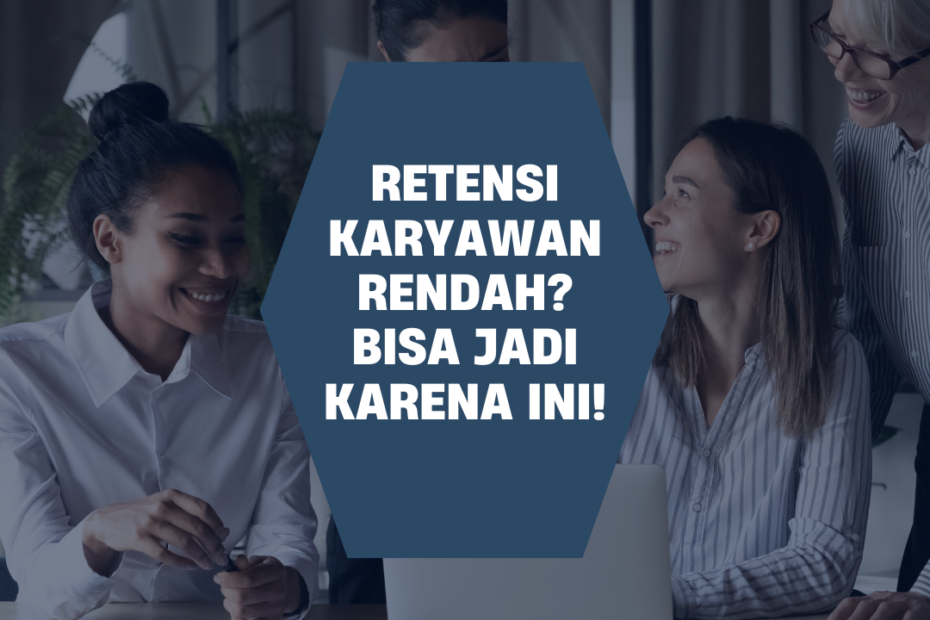 Retensi Karyawan Rendah? Bisa Jadi Karena Ini!