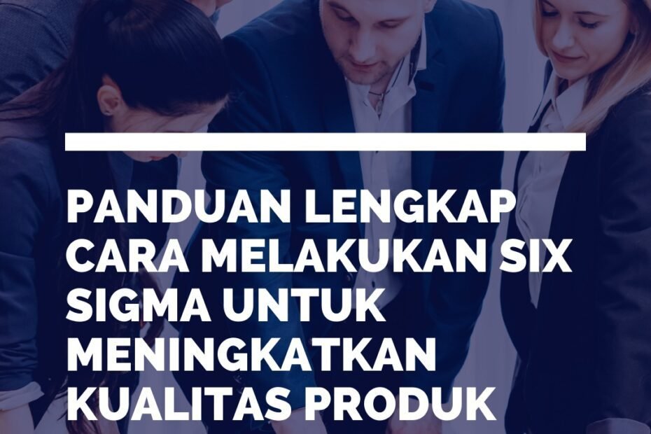 Panduan Lengkap Cara Melakukan Six Sigma Untuk Meningkatkan Kualitas Produk Panduan Lengkap Cara Melakukan Six Sigma Untuk Meningkatkan Kualitas Produk