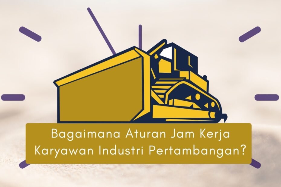 Bagaimana Aturan Jam Kerja Karyawan Industri Pertambangan?