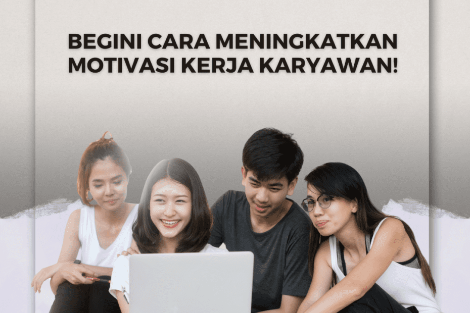 Begini Cara Meningkatkan Motivasi Kerja Karyawan! Begini Cara Meningkatkan Motivasi Kerja Karyawan!