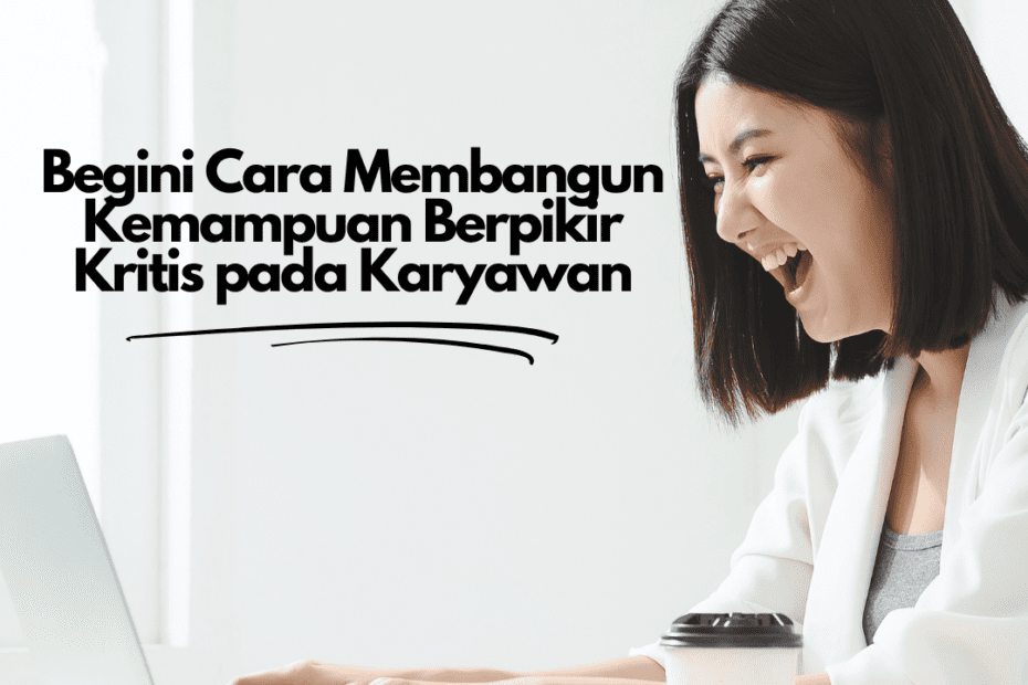 Begini Cara Membangun Kemampuan Berpikir Kritis pada Karyawan