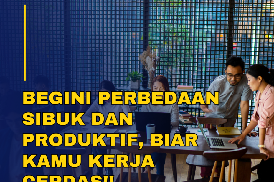 Begini Perbedaan Sibuk dan Produktif, Biar Kamu Kerja Cerdas!