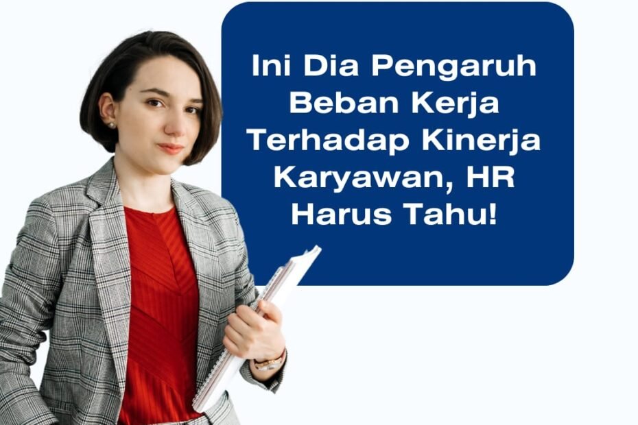 Ini Dia Pengaruh Beban Kerja Terhadap Kinerja Karyawan, HR Harus Tahu!