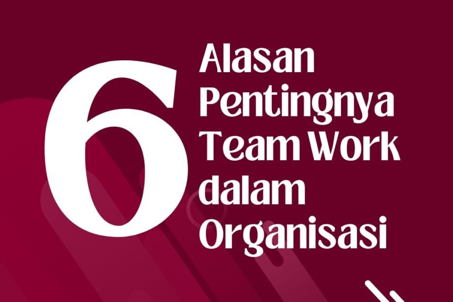 6 Alasan Pentingnya Team Work dalam Organisasi 6 Alasan Pentingnya Team Work dalam Organisasi