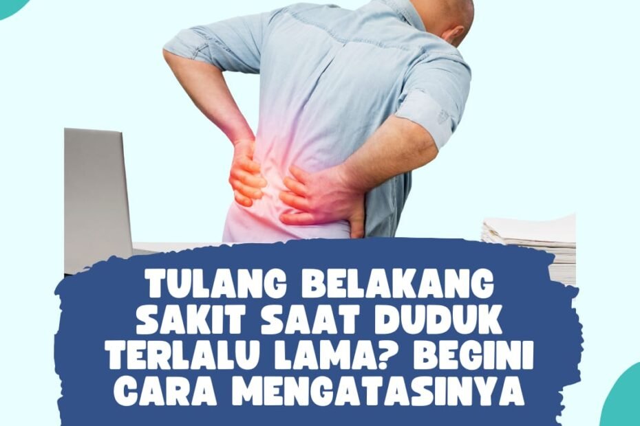 Tulang Belakang Sakit Saat Duduk Terlalu Lama? Begini Cara Mengatasinya