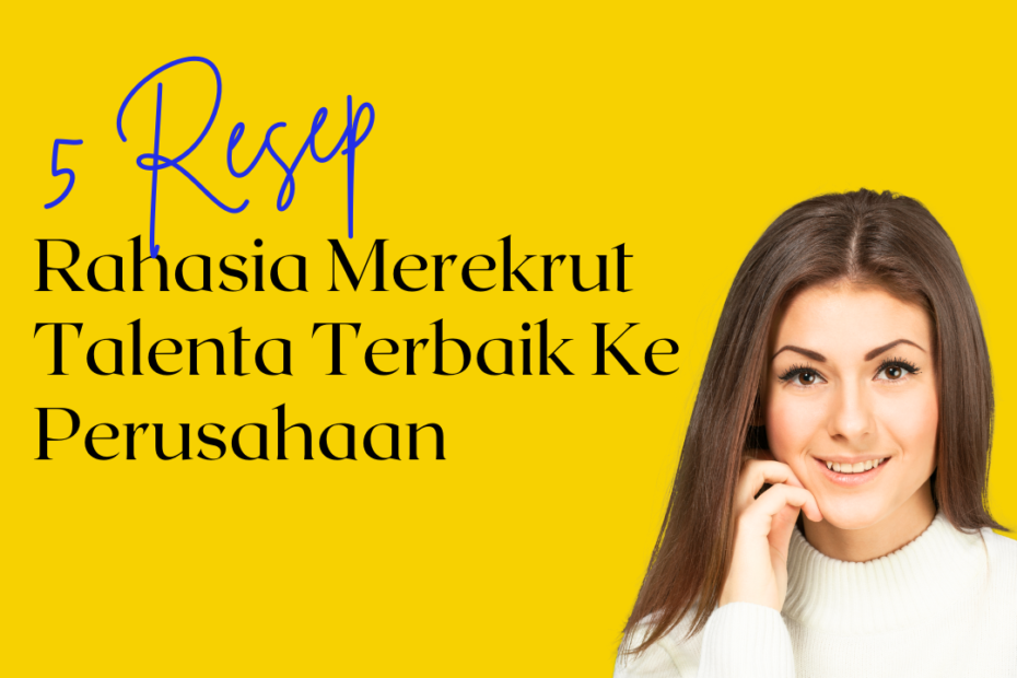 5 Resep Rahasia Merekrut Talenta Terbaik Ke Perusahaan