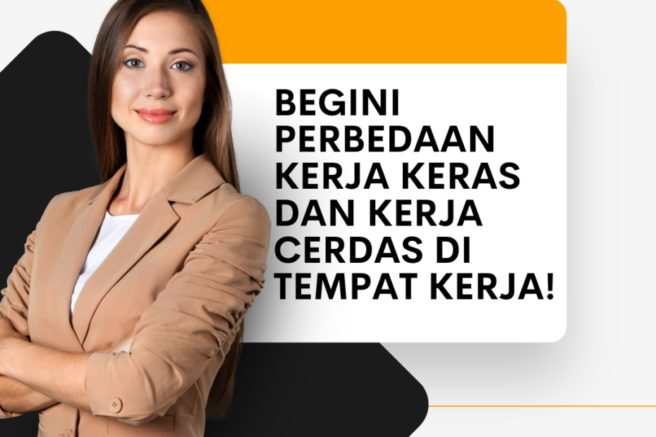 Begini Perbedaan Kerja Keras dan Kerja Cerdas di Tempat Kerja!