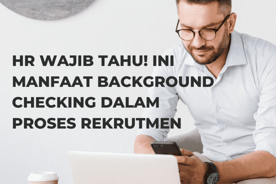 HR Wajib Tahu! Ini Manfaat Background Checking dalam Proses Rekrutmen