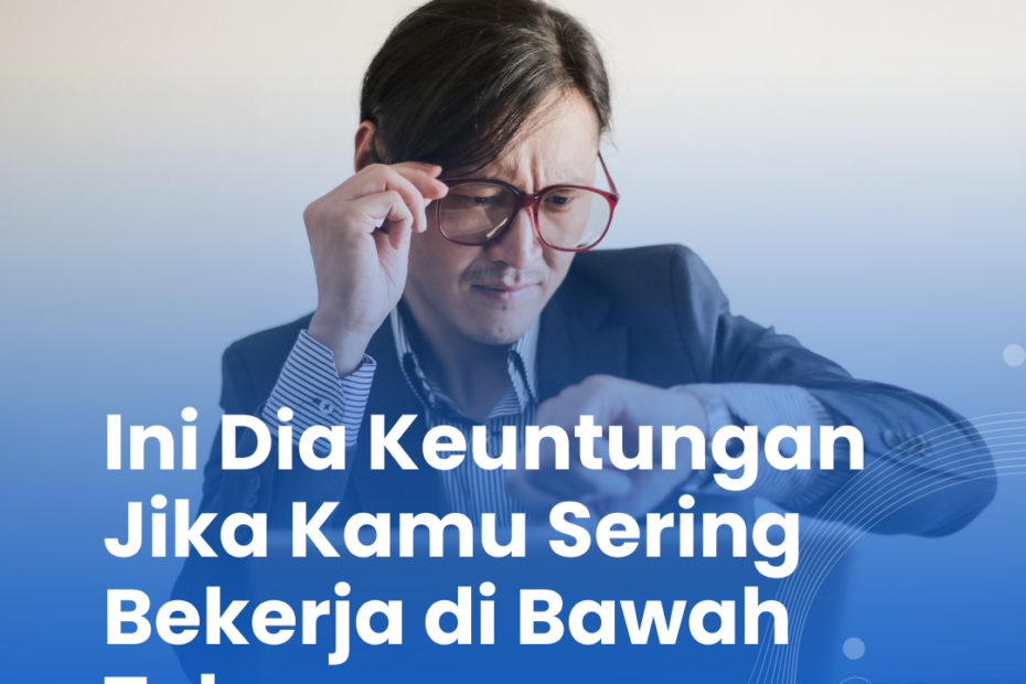 Ini Dia Keuntungan Jika Kamu Sering Bekerja di Bawah Tekanan