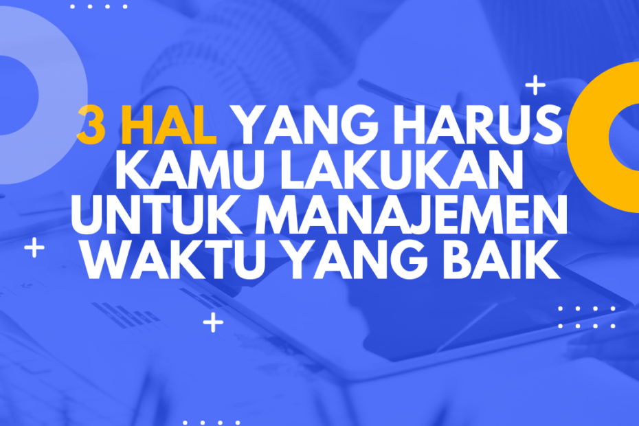 3 Hal yang Harus Kamu Lakukan Untuk Manajemen Waktu yang Baik