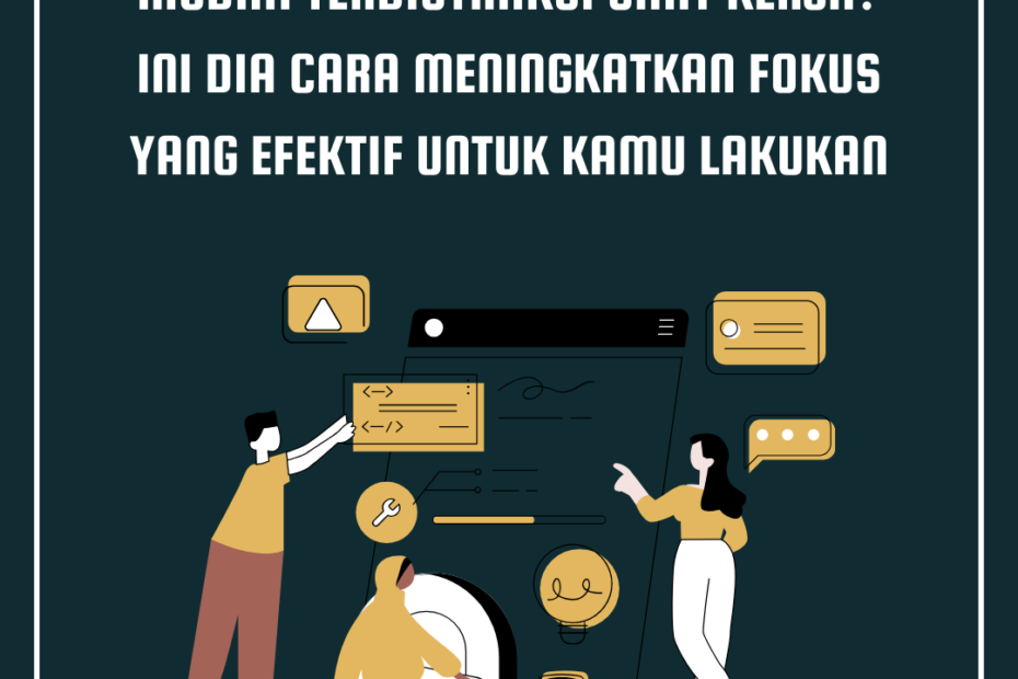 Mudah Terdistraksi Saat Kerja? Ini Dia Cara Meningkatkan Fokus yang Efektif untuk Kamu Lakukan