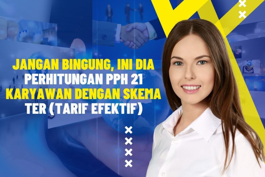 Jangan Bingung, Ini Dia Perhitungan PPH 21 Karyawan dengan Skema TER (Tarif Efektif)