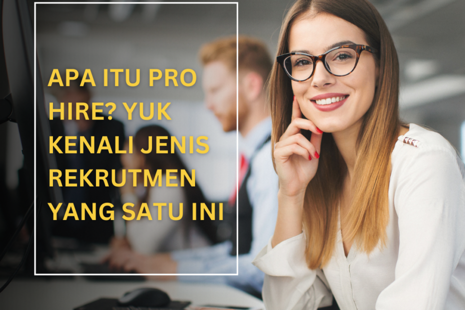 Apa Itu Pro Hire? Yuk Kenali Jenis Rekrutmen yang Satu Ini