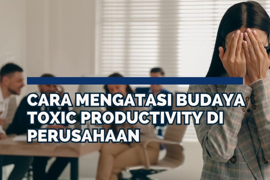 Cara Mengatasi Budaya Toxic Productivity di Perusahaan