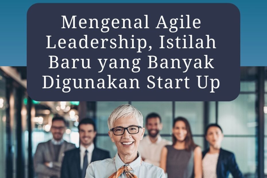 Mengenal Agile Leadership, Istilah Baru yang Banyak Digunakan Start Up