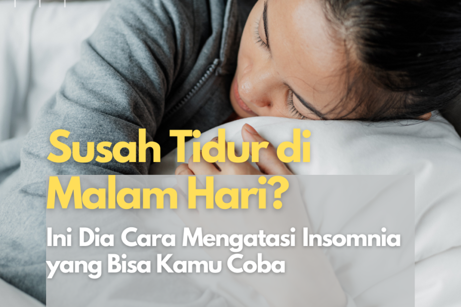 Susah Tidur di Malam Hari? Ini Dia Cara Mengatasi Insomnia yang Bisa Kamu Coba