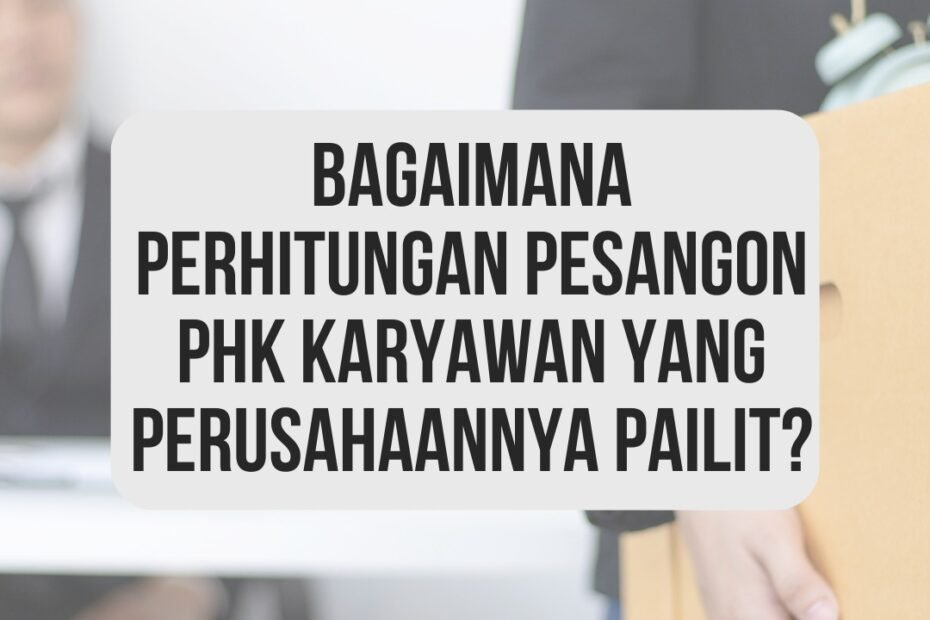 Bagaimana Perhitungan Pesangon PHK Karyawan yang Perusahaannya Pailit?