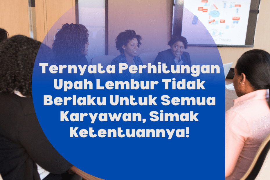 Ternyata Perhitungan Upah Lembur Tidak Berlaku Untuk Semua Karyawan, Simak Ketentuannya!