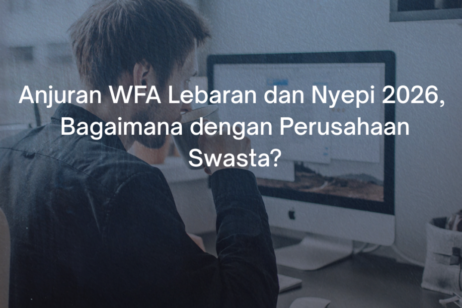 Anjuran WFA Lebaran dan Nyepi 2026, Bagaimana dengan Perusahaan Swasta?
