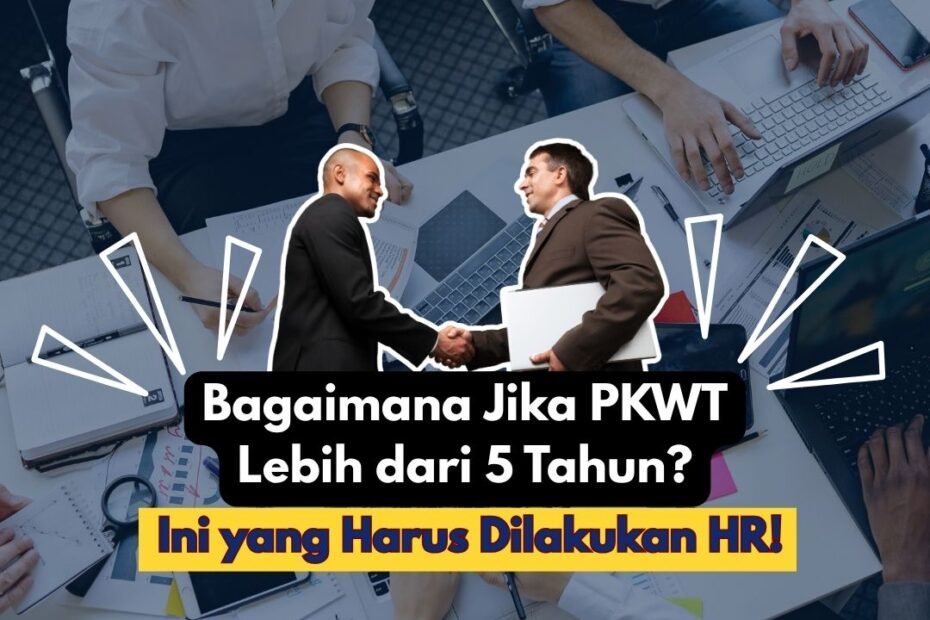Bagaimana Jika PKWT Lebih dari 5 Tahun? Ini yang Harus Dilakukan HR!