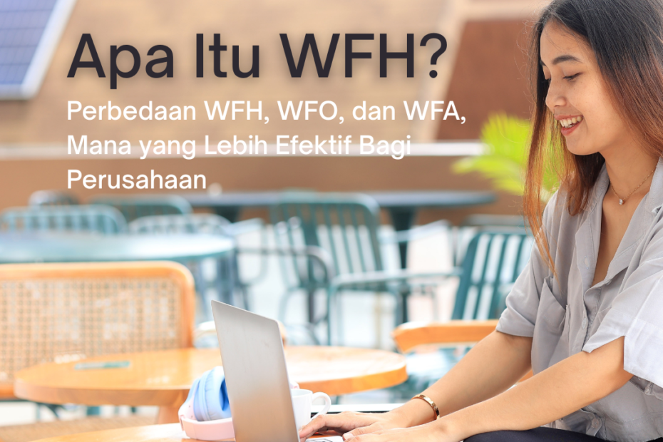 Apa Itu WFH? Perbedaan WFH, WFO, dan WFA, Mana yang Lebih Efektif Bagi Perusahaan
