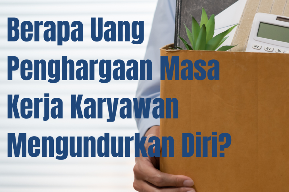 Berapa Uang Penghargaan Masa Kerja Karyawan Mengundurkan Diri? Berapa Uang Penghargaan Masa Kerja Karyawan Mengundurkan Diri?